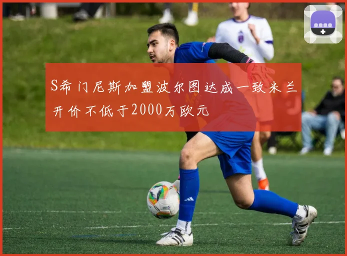 S希门尼斯加盟波尔图达成一致米兰开价不低于2000万欧元