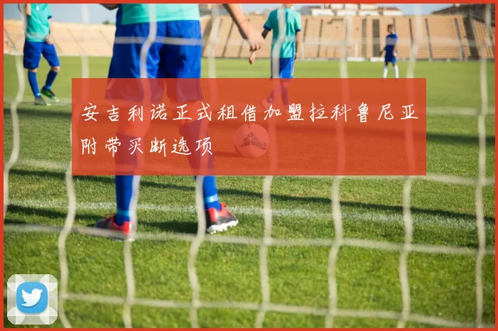 安吉利诺正式租借加盟拉科鲁尼亚附带买断选项