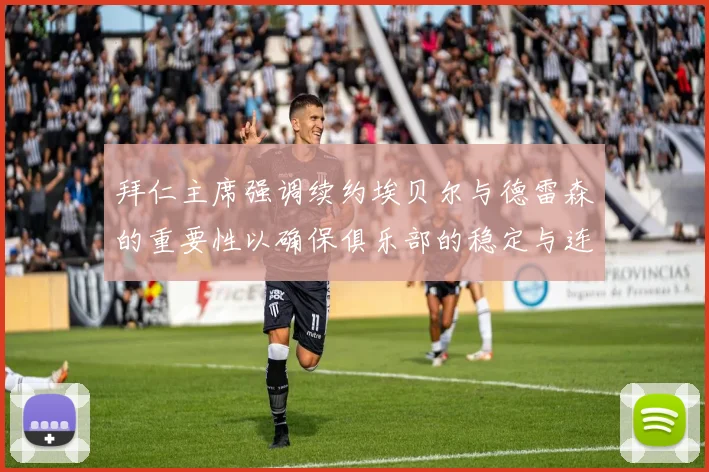 拜仁主席强调续约埃贝尔与德雷森的重要性以确保俱乐部的稳定与连续性