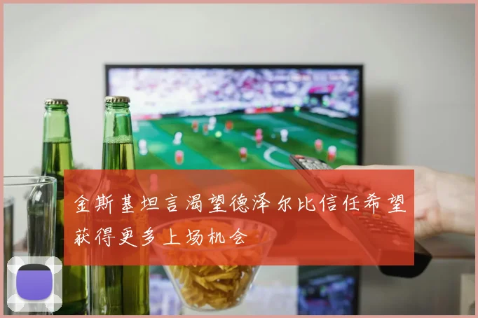 金斯基坦言渴望德泽尔比信任希望获得更多上场机会